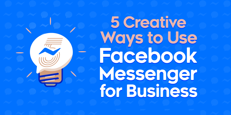 5 Creative Ways to Use Facebook Messenger for Business
