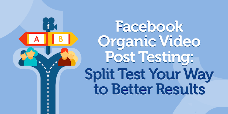 Facebook Organic Video Post Testing: Split Test Your Way to Better Results