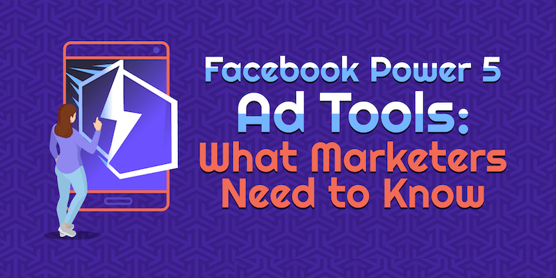 Facebook Power 5 Ad Tools: What Marketers Need to Know