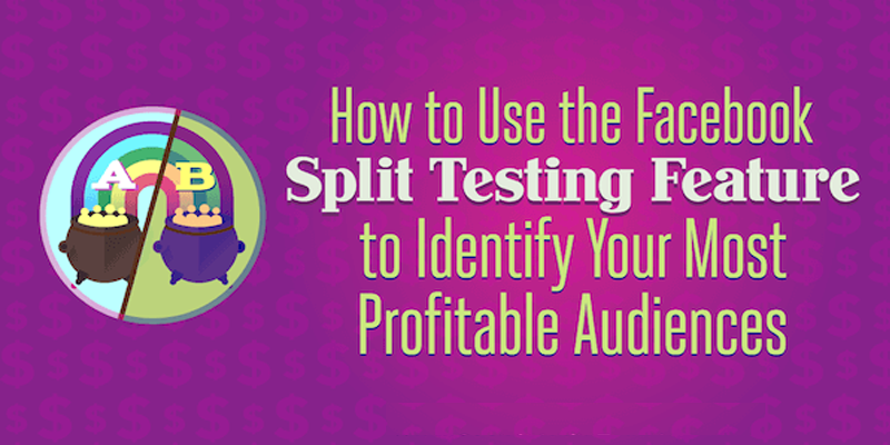 How to Use the Facebook Split Testing Feature to Identify Your Most Profitable Audiences