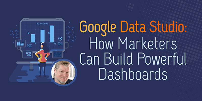 Google Data Studio: How Marketers Can Build Powerful Dashboards