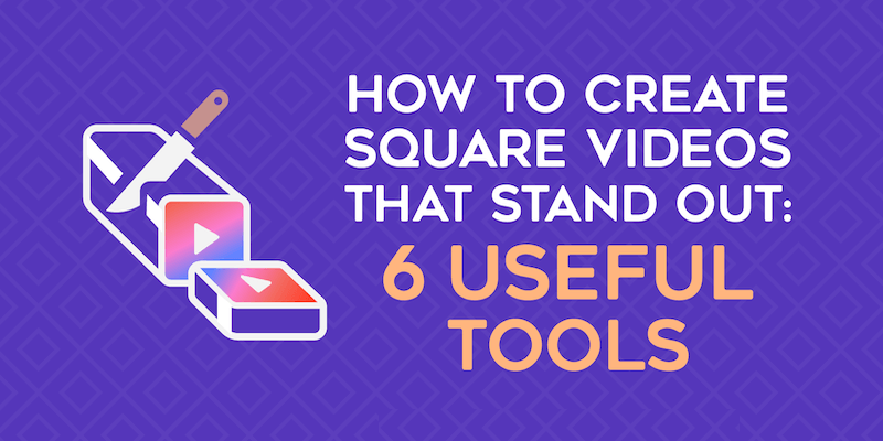 How to Create Square Videos That Stand Out: 6 Useful Tools
