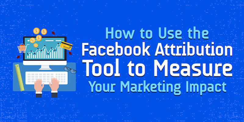 How to Use the Facebook Attribution Tool to Measure Your Marketing Impact