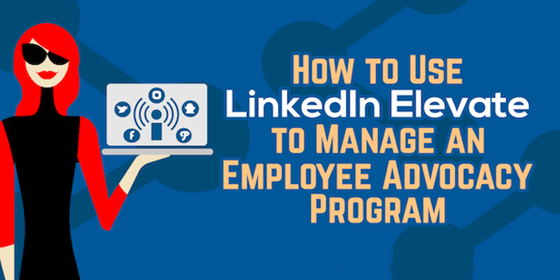 How to Use LinkedIn Elevate to Manage an Employee Advocacy Program