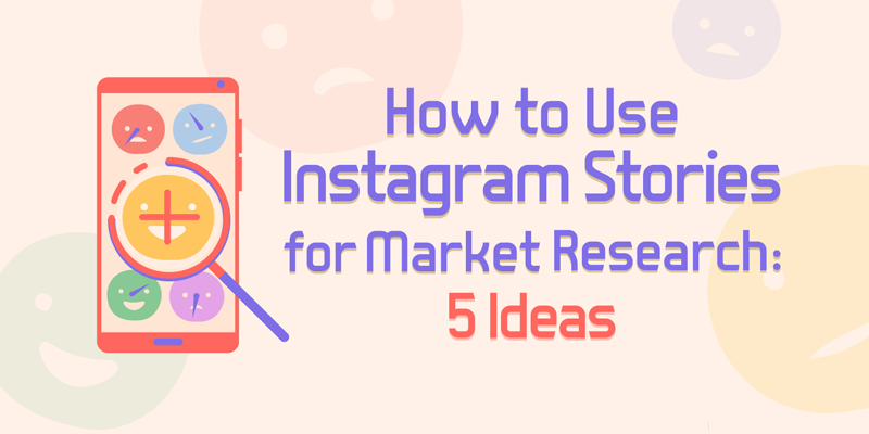 How to Use Instagram Stories for Market Research: 5 Ideas for Marketers