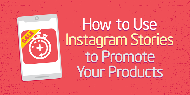 How to Use Instagram Stories to Promote Your Products