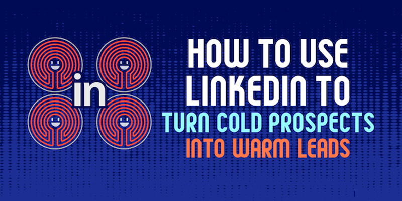 How to Use LinkedIn to Turn Cold Prospects Into Warm Leads