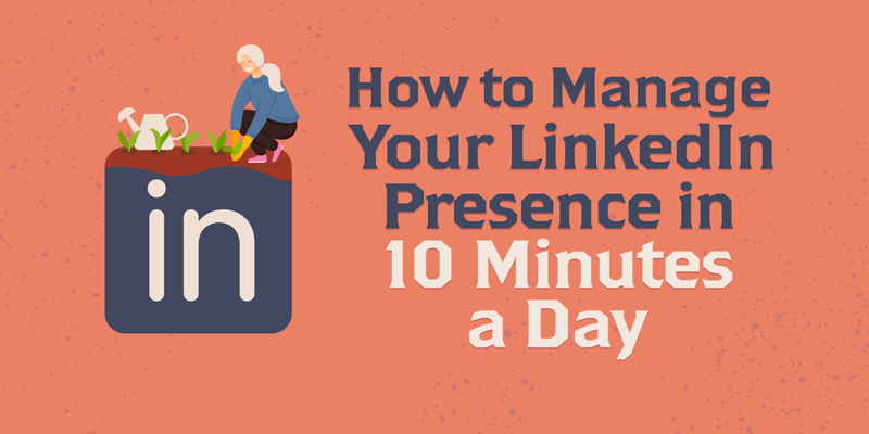 How to Manage Your LinkedIn Presence in 10 Minutes a Day