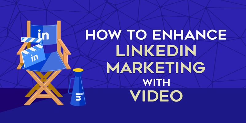 How to Enhance LinkedIn Marketing With Video