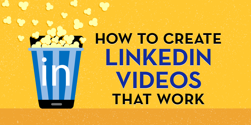 How to Create LinkedIn Videos That Work