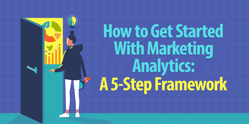 How to Get Started With Marketing Analytics: A 5-Step Framework