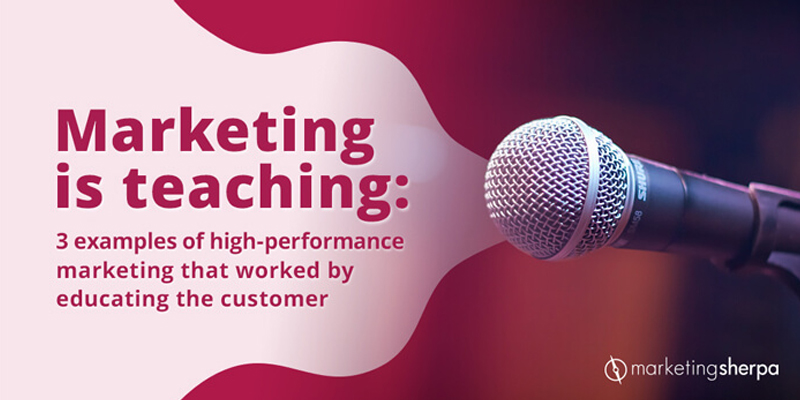 Marketing is Teaching: 3 examples of high-performance marketing that worked by educating customer