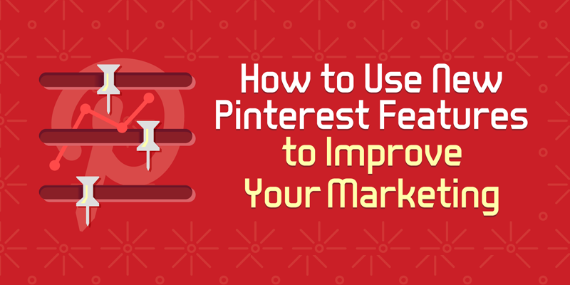 How to Use New Pinterest Features to Improve Your Marketing