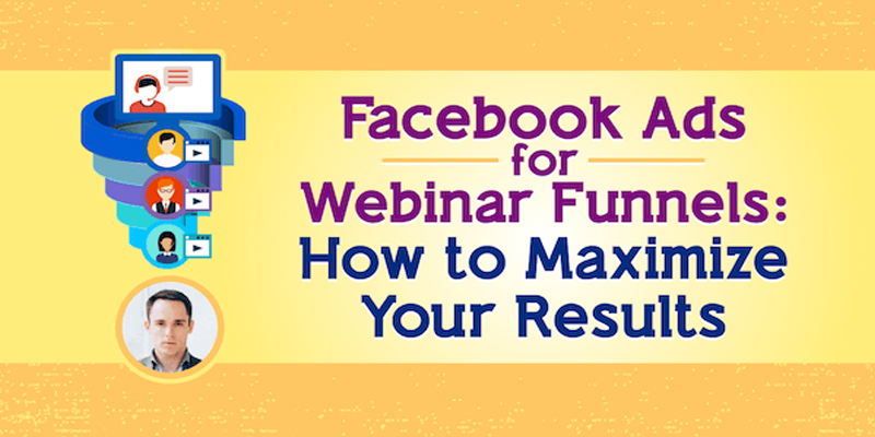 Facebook Ads for Webinar Funnels: How to Maximize Your Results