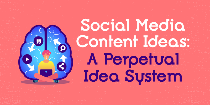 Social Media Content Ideas: A Perpetual Idea System