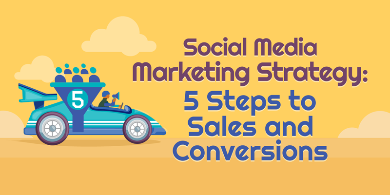 Social Media Marketing Strategy: 5 Steps to Sales and Conversions