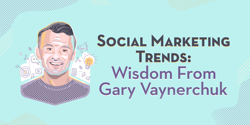 Social Marketing Trends: Wisdom From Gary Vaynerchuk