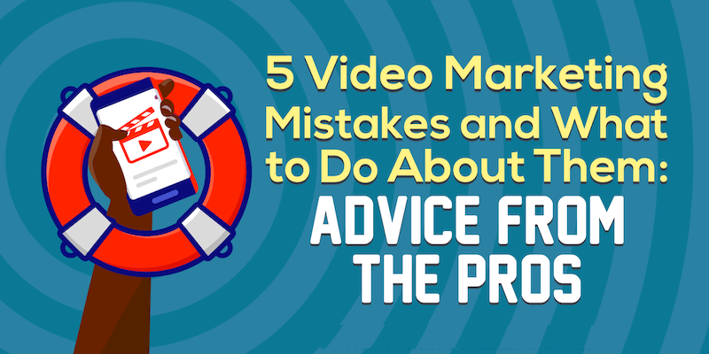 5 Video Marketing Mistakes and What to Do About Them: Advice From the Pros