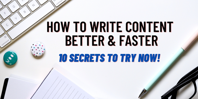 How to Write Content Better & Faster: 10 Secrets to Try Now
